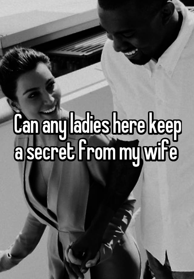 Can any ladies here keep a secret from my wife 