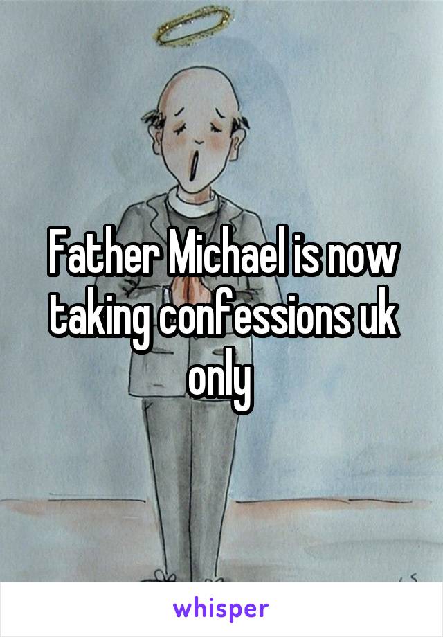 Father Michael is now taking confessions uk only 