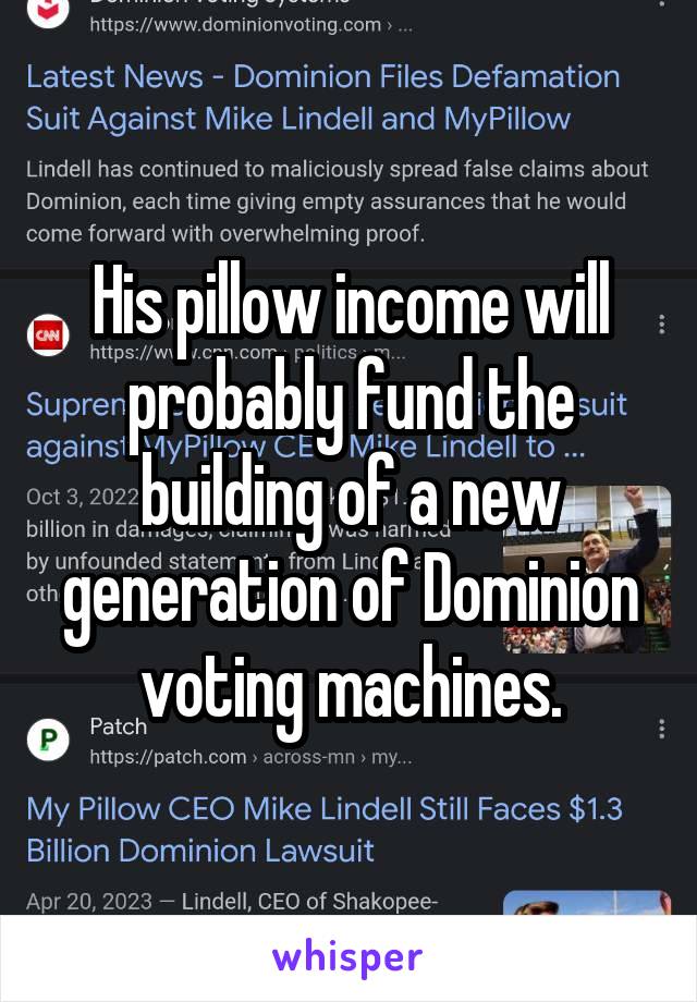 His pillow income will probably fund the building of a new generation of Dominion voting machines.