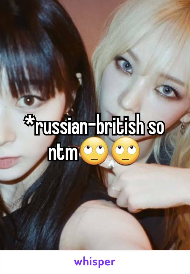 *russian-british so ntm🙄🙄