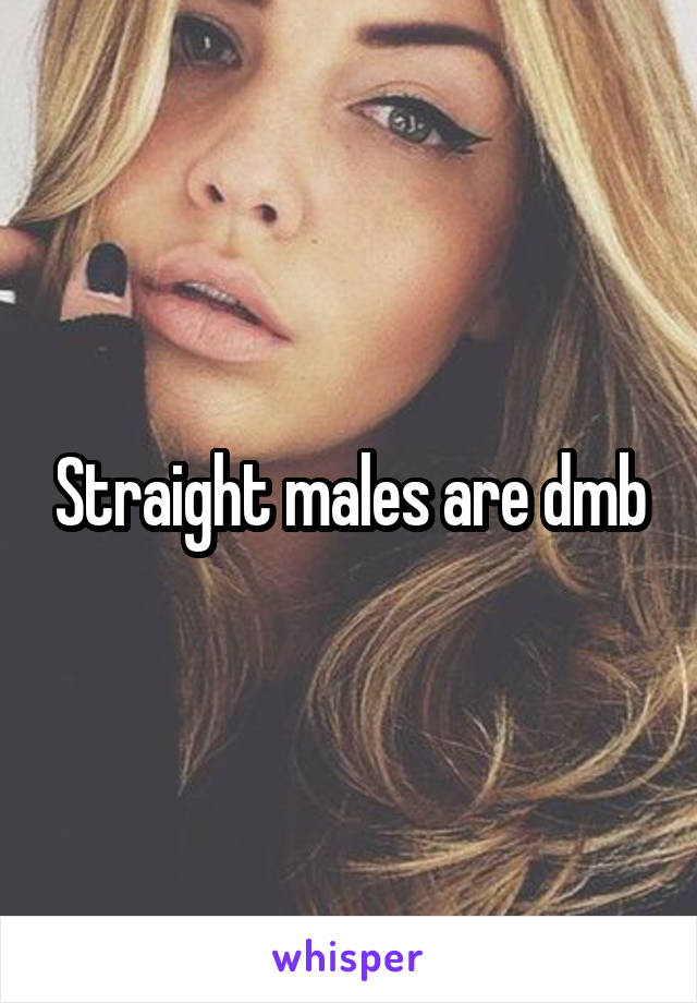 Straight males are dmb