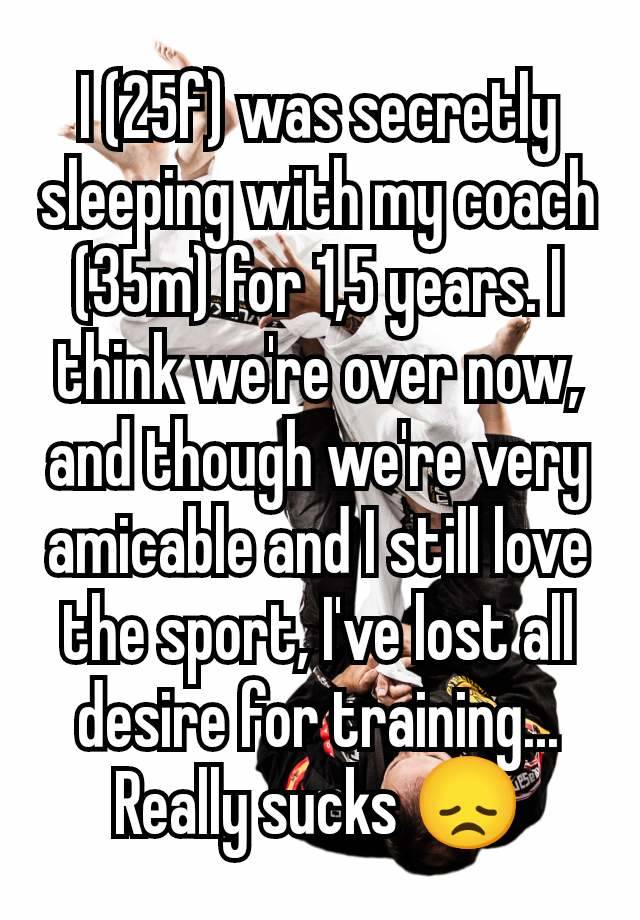 I (25f) was secretly sleeping with my coach (35m) for 1,5 years. I think we're over now, and though we're very amicable and I still love the sport, I've lost all desire for training...
Really sucks 😞