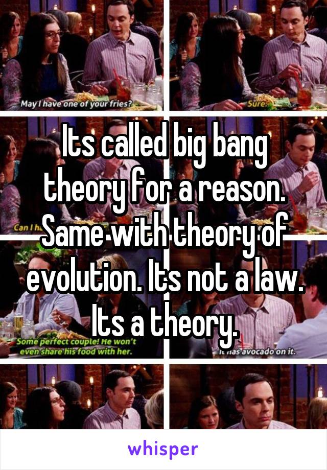 Its called big bang theory for a reason. Same with theory of evolution. Its not a law. Its a theory.