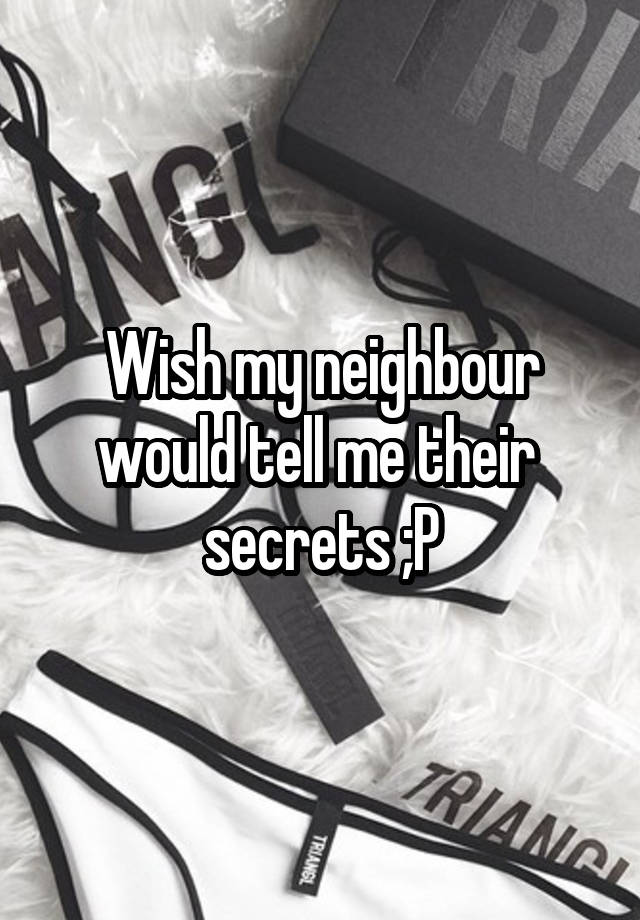 Wish my neighbour would tell me their  secrets ;P