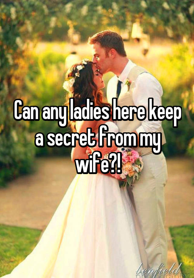 Can any ladies here keep a secret from my wife?!