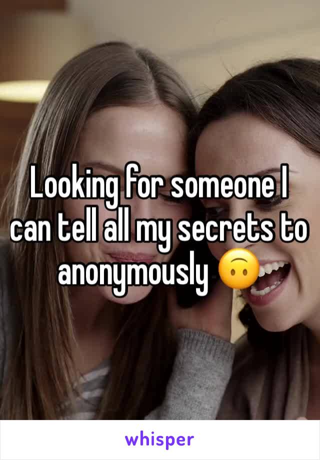 Looking for someone I can tell all my secrets to anonymously 🙃 