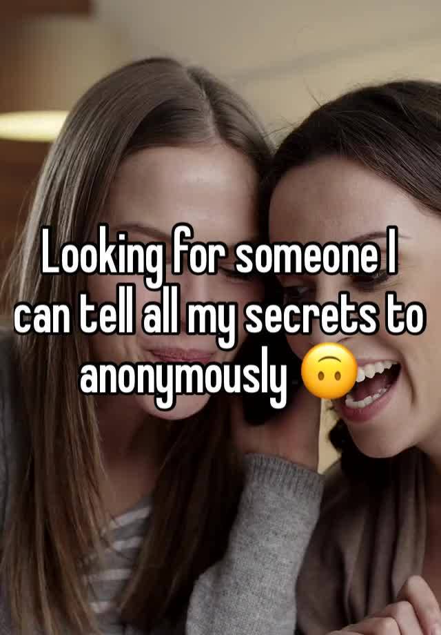 Looking for someone I can tell all my secrets to anonymously 🙃 