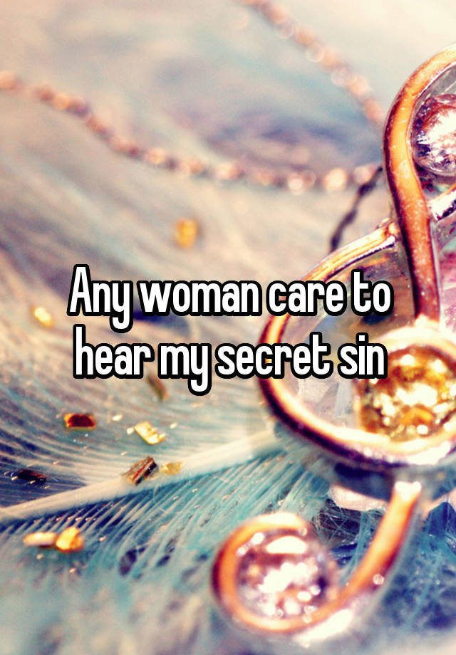 Any woman care to hear my secret sin