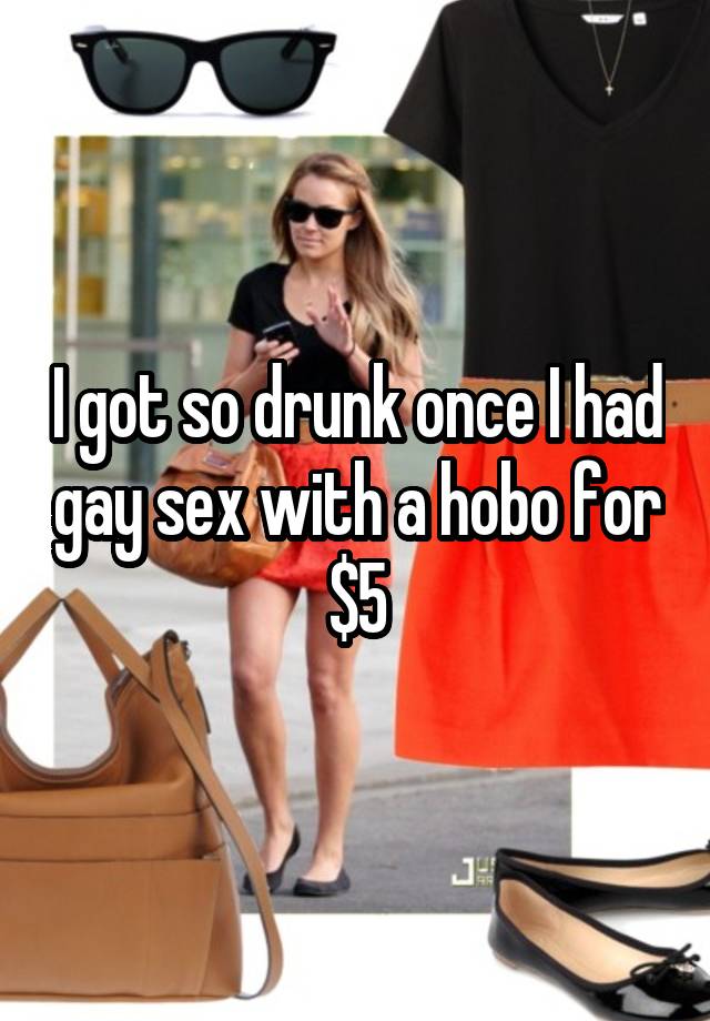 I got so drunk once I had gay sex with a hobo for $5