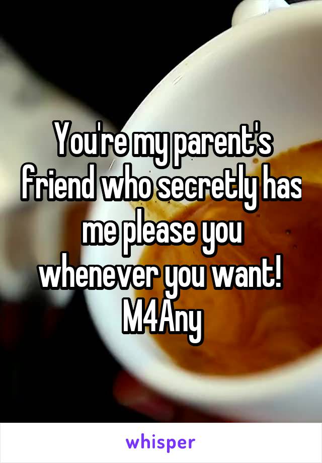 You're my parent's friend who secretly has me please you whenever you want! 
M4Any