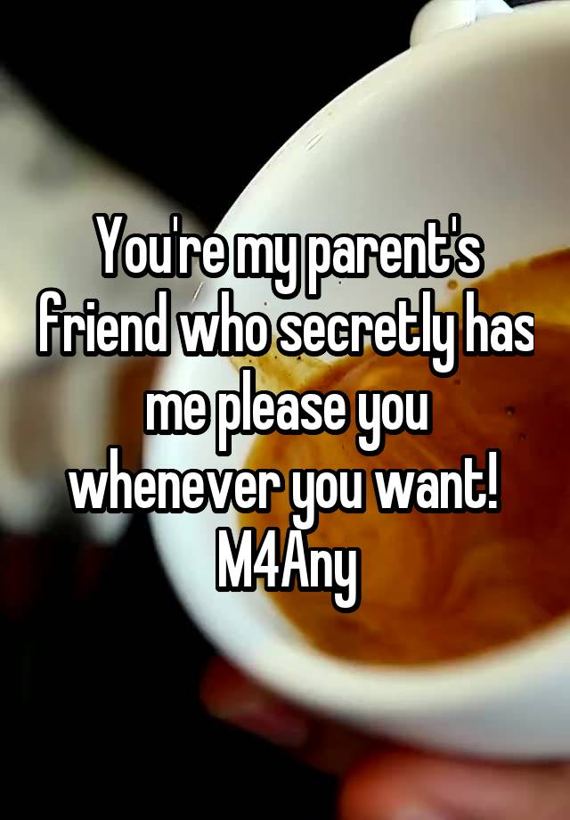 You're my parent's friend who secretly has me please you whenever you want! 
M4Any