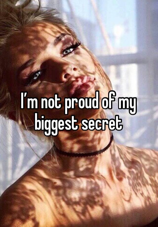 I’m not proud of my biggest secret 