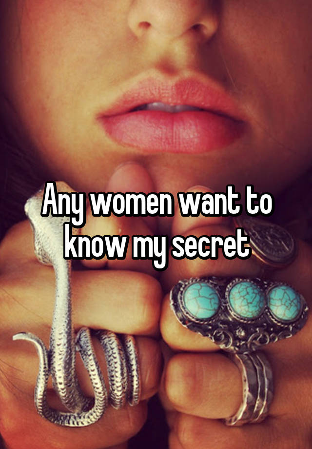 Any women want to know my secret