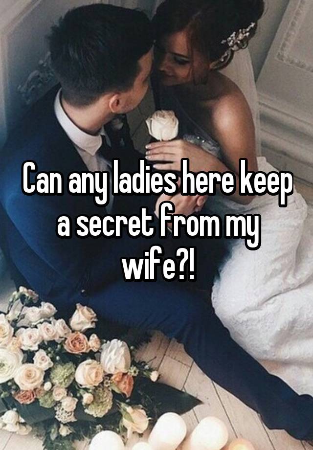 Can any ladies here keep a secret from my wife?!