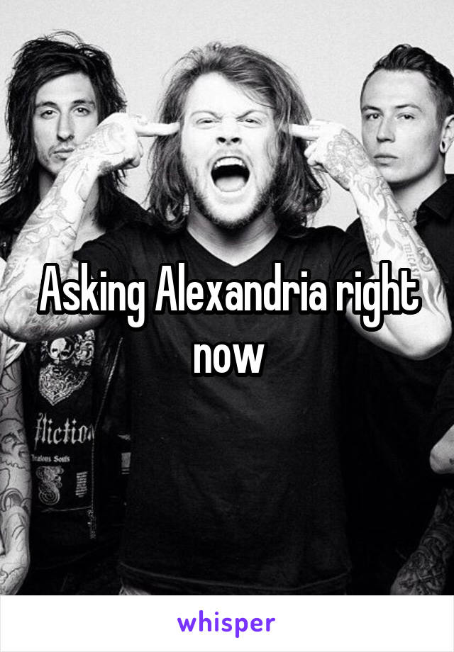 Asking Alexandria right now