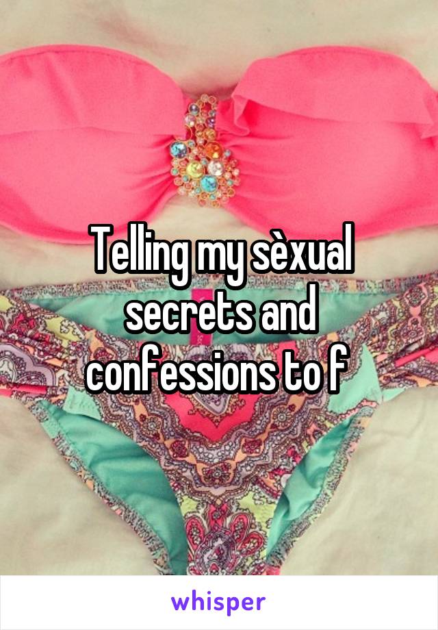 Telling my sèxual secrets and confessions to f 