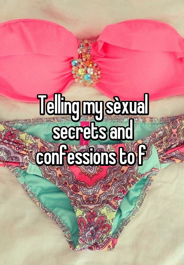 Telling my sèxual secrets and confessions to f 