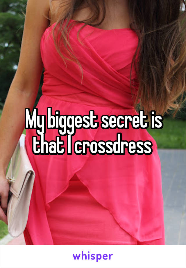 My biggest secret is that I crossdress 