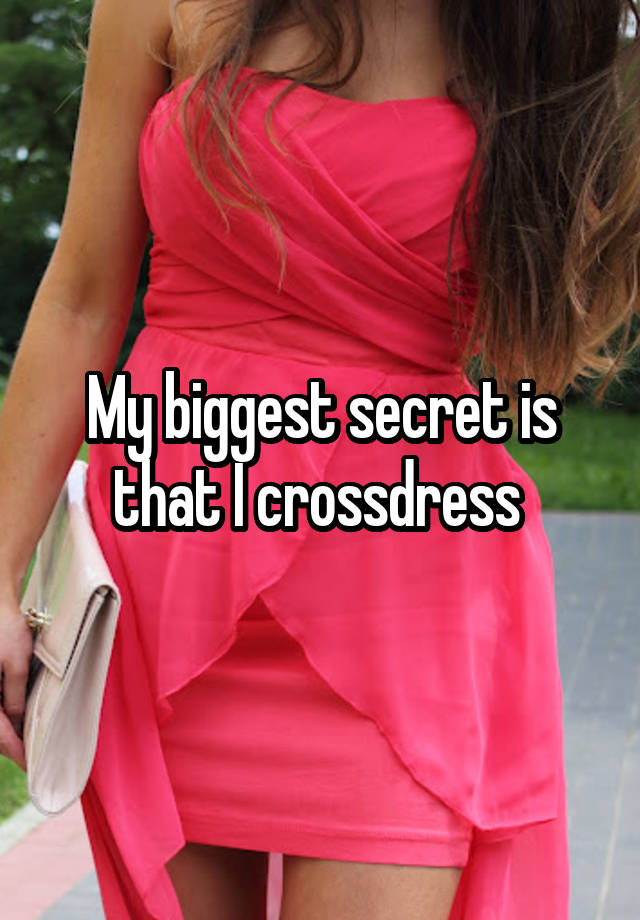 My biggest secret is that I crossdress 