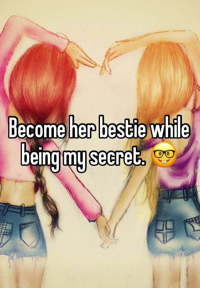 Become her bestie while being my secret. 🤓