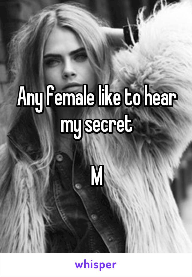 Any female like to hear my secret

M