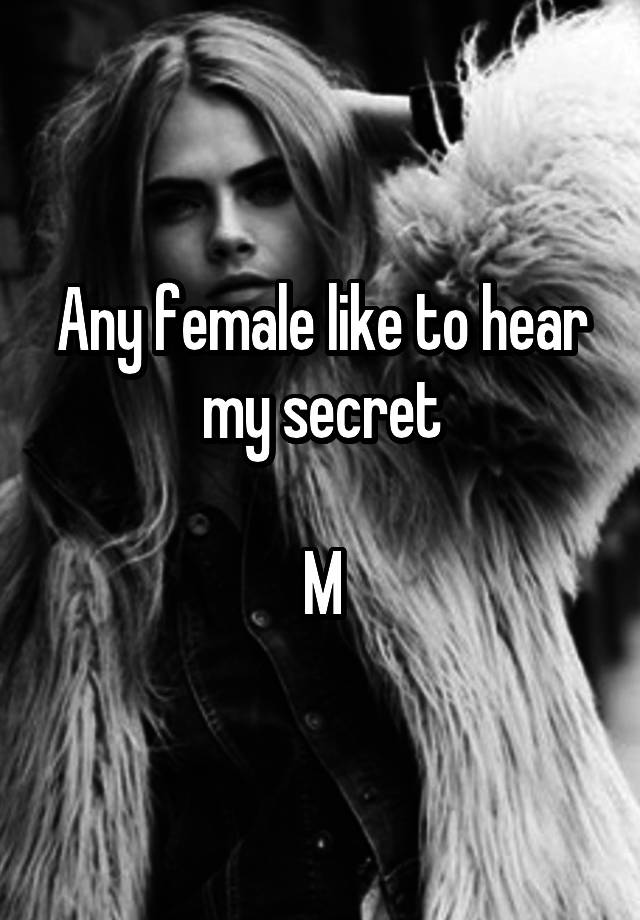 Any female like to hear my secret

M