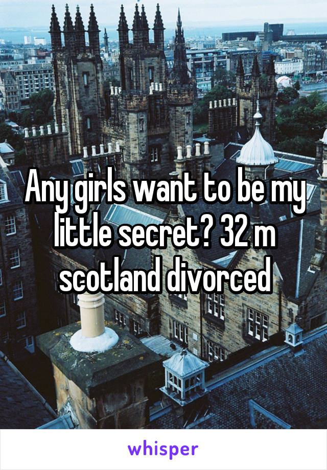 Any girls want to be my little secret? 32 m scotland divorced