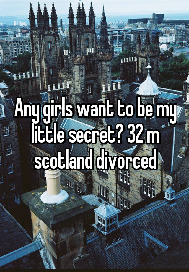 Any girls want to be my little secret? 32 m scotland divorced