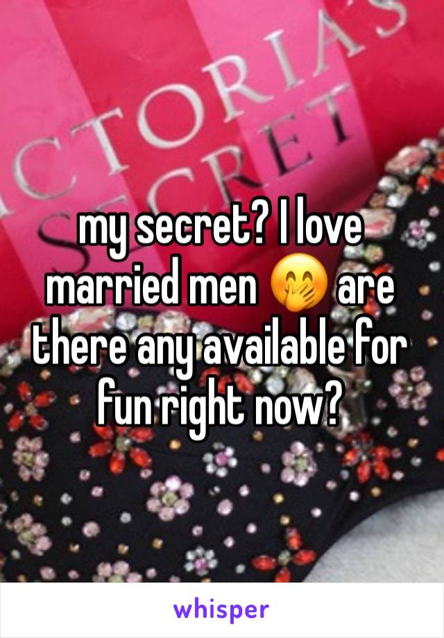 my secret? I love married men 🤭 are there any available for fun right now? 