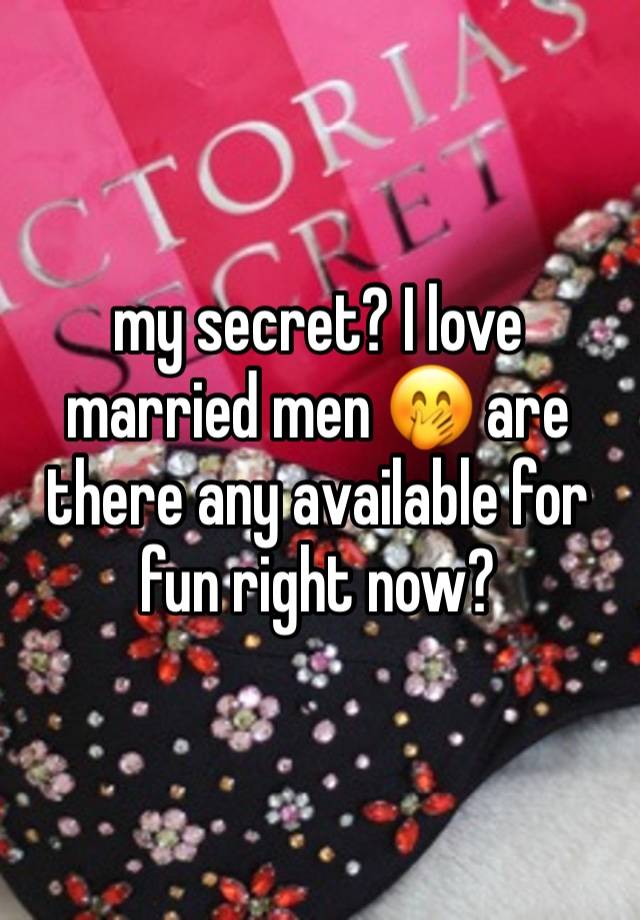 my secret? I love married men 🤭 are there any available for fun right now? 