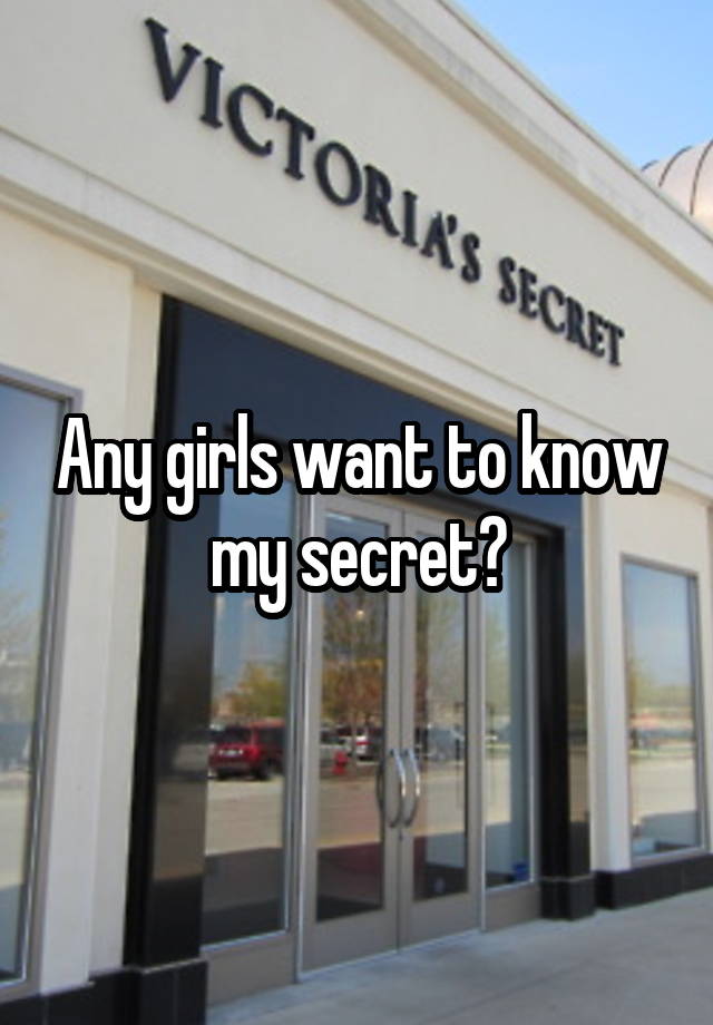 Any girls want to know my secret?