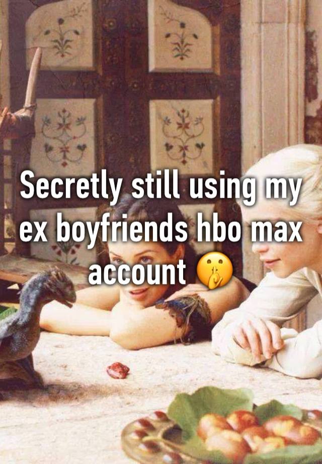 Secretly still using my ex boyfriends hbo max account 🤫