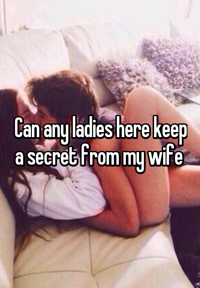 Can any ladies here keep a secret from my wife 