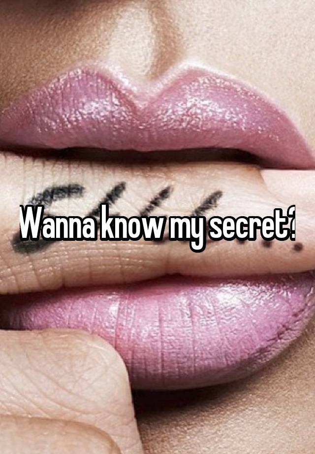 Wanna know my secret?