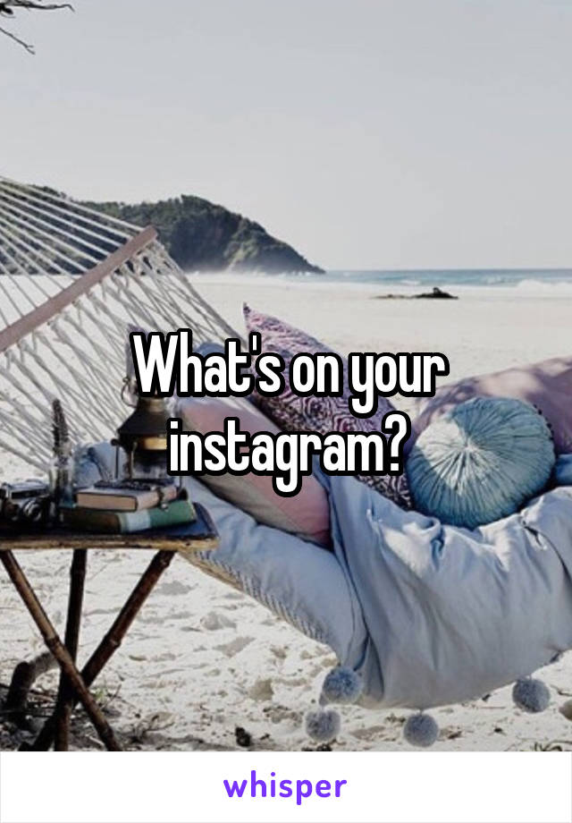 What's on your instagram?