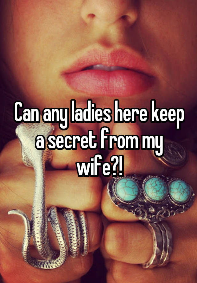 Can any ladies here keep a secret from my wife?!