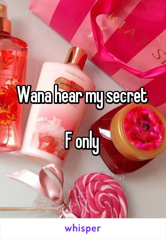 Wana hear my secret 

F only 