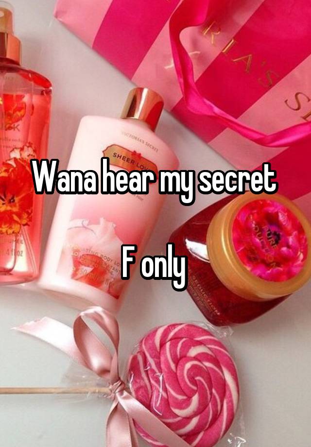 Wana hear my secret 

F only 