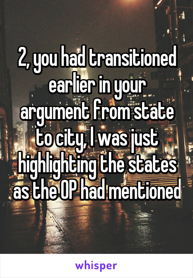 2, you had transitioned earlier in your argument from state to city, I was just highlighting the states as the OP had mentioned 