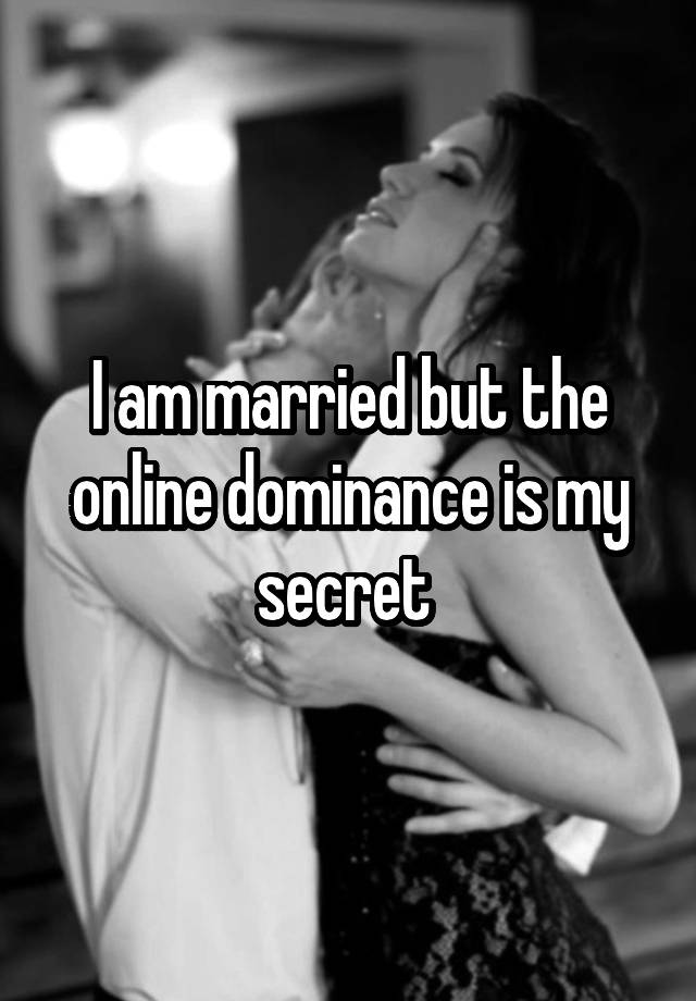 I am married but the online dominance is my secret 