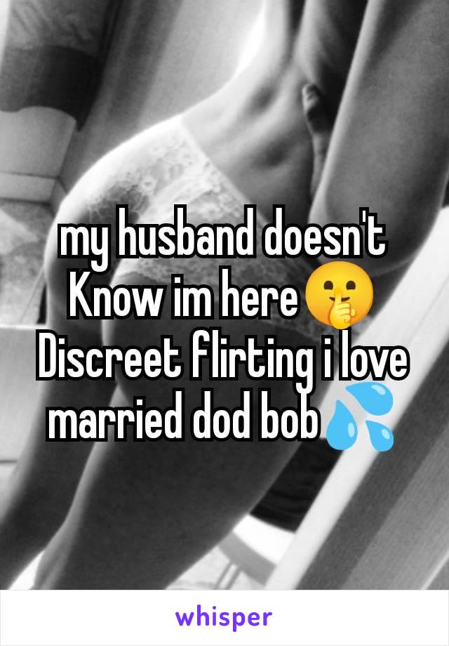 my husband doesn't Know im here🤫
Discreet flirting i love married dod bob💦