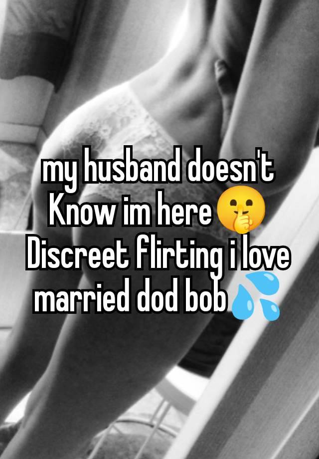 my husband doesn't Know im here🤫
Discreet flirting i love married dod bob💦