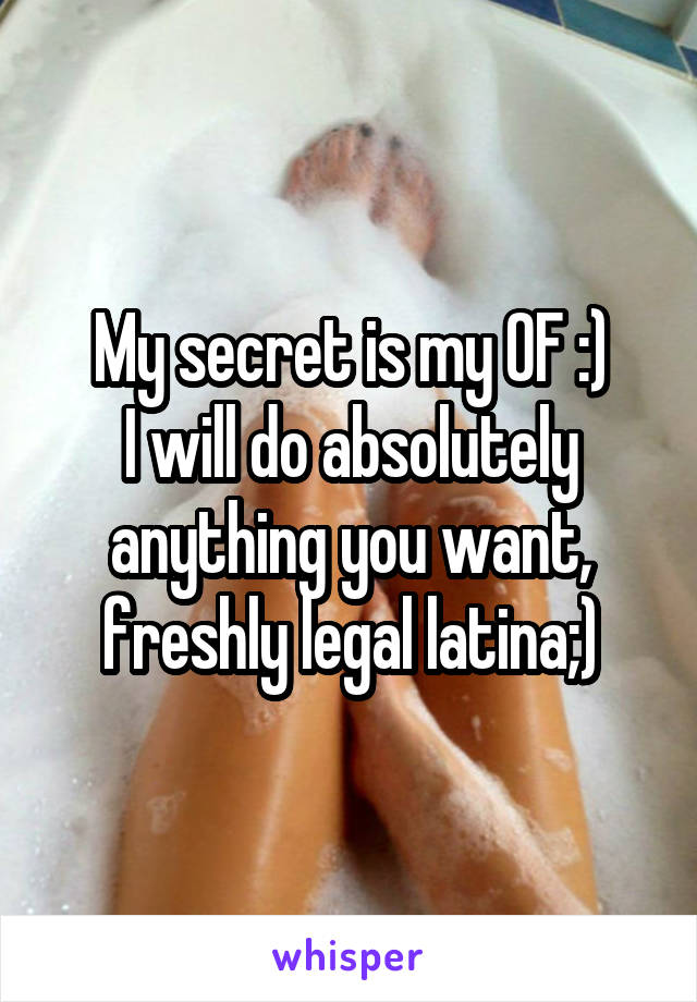 My secret is my OF :)
I will do absolutely anything you want, freshly legal latina;)