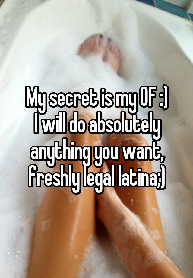 My secret is my OF :)
I will do absolutely anything you want, freshly legal latina;)