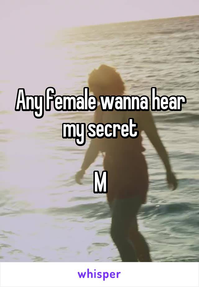 Any female wanna hear my secret

M