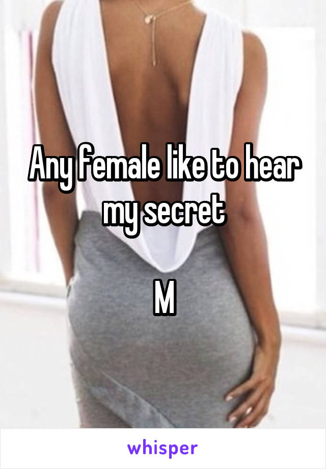 Any female like to hear my secret

M