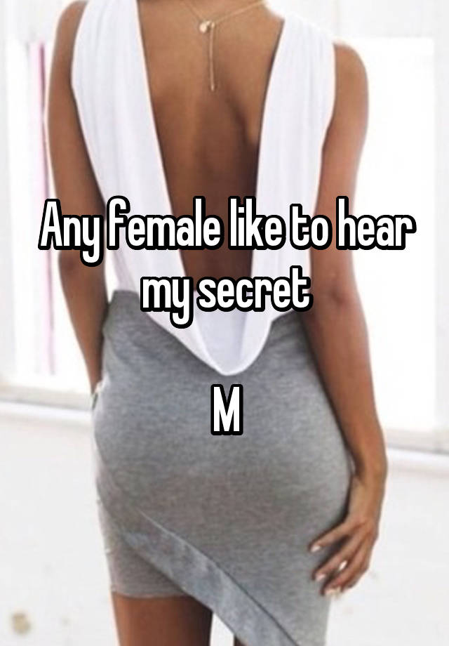 Any female like to hear my secret

M