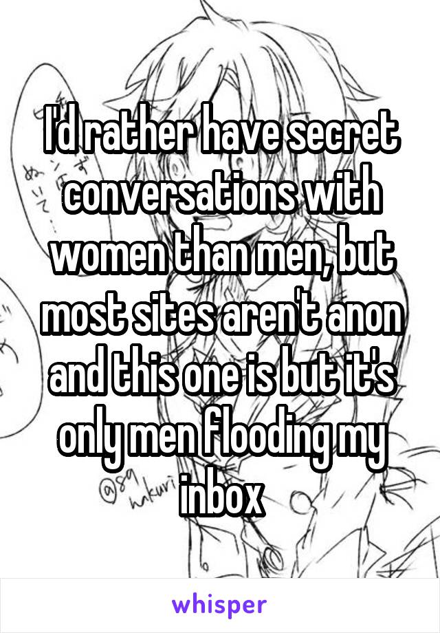 I'd rather have secret conversations with women than men, but most sites aren't anon and this one is but it's only men flooding my inbox