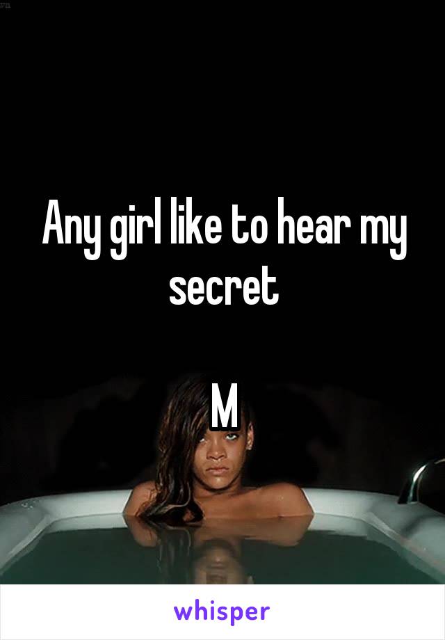 Any girl like to hear my secret

M