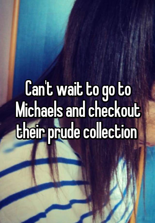 Can't wait to go to Michaels and checkout their prude collection 